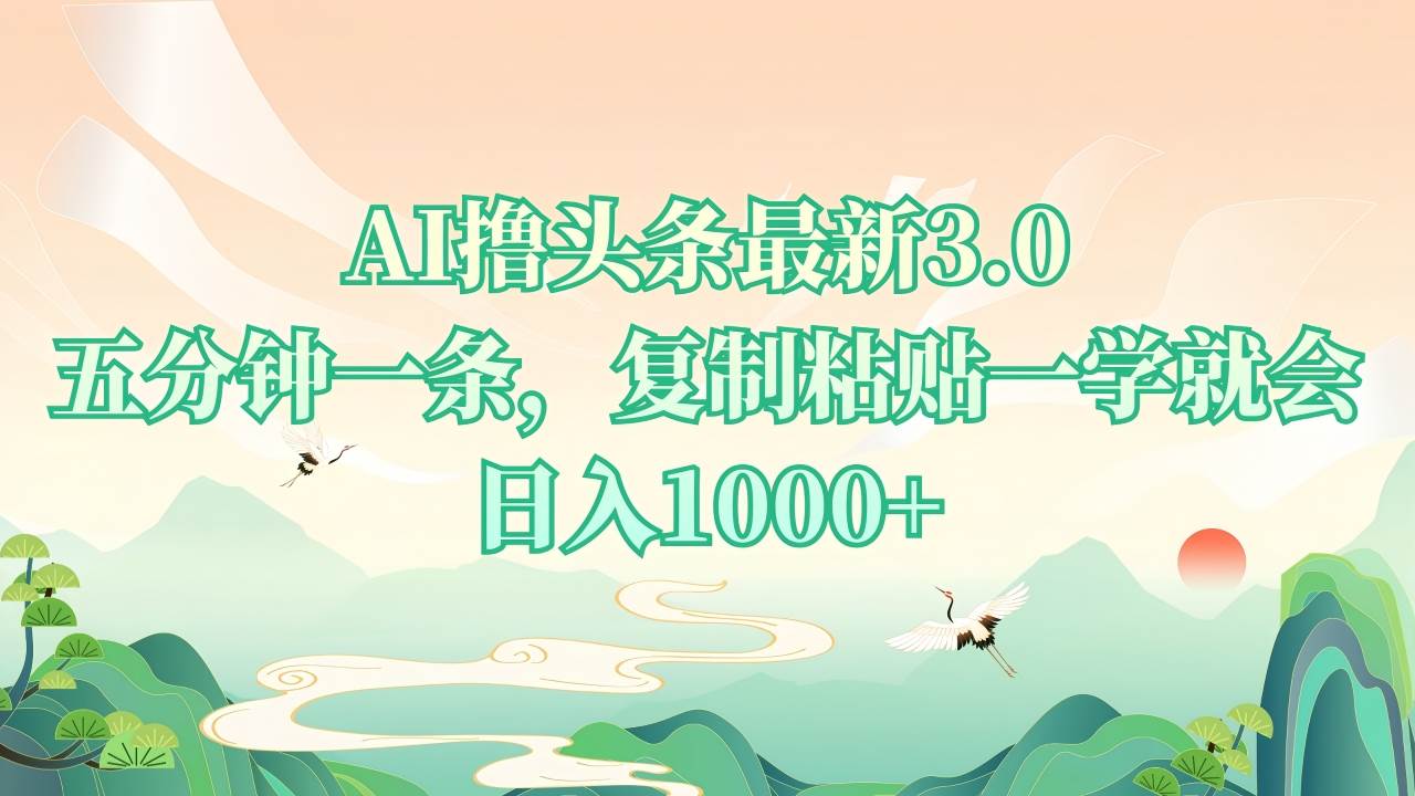 （13746期）AI撸头条最新3.0，5分钟一条，复制粘贴一学就会，日入1000+-网赚联盟