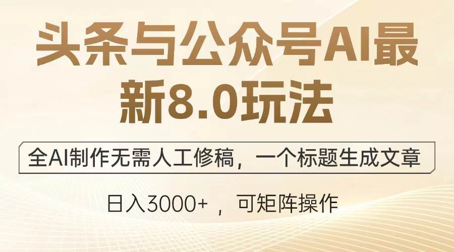 （13748期）头条与公众号AI最新8.0玩法，全AI制作无需人工修稿，一个标题生成文章…-网赚联盟