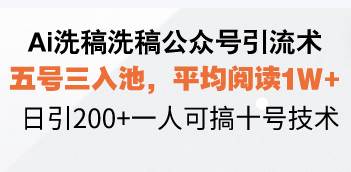 （13750期）Ai洗稿洗稿公众号引流术，五号三入池，平均阅读1W+，日引200+一人可搞…-网赚联盟