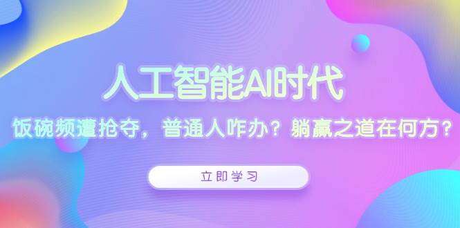 （13756期）人工智能AI时代，饭碗频遭抢夺，普通人咋办？躺赢之道在何方？-网赚联盟