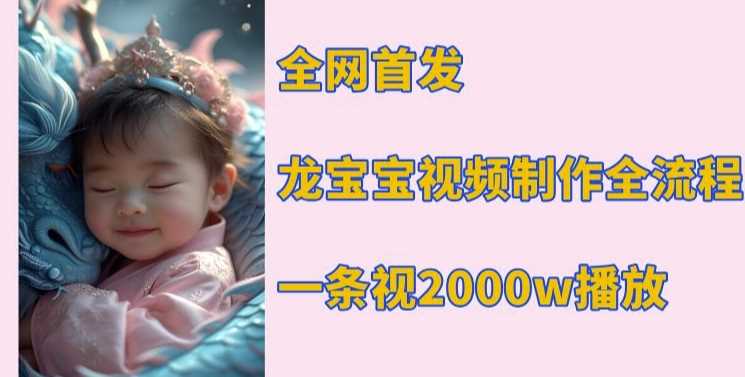 全网首发，龙宝宝视频制作教程，一条视频2000w播放-网赚联盟
