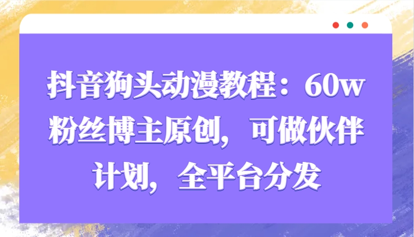 抖音狗头动漫教程：60w粉丝博主原创，可做伙伴计划，全平台分发-网赚联盟