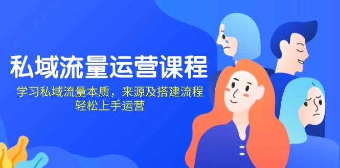（13765期）私域流量运营课程：学习私域流量本质，来源及搭建流程，轻松上手运营-网赚联盟