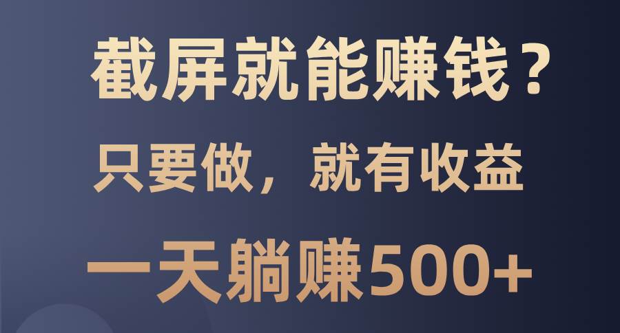 （13767期）截屏就能赚钱？0门槛，只要做，100%有收益的一个项目，一天躺赚500+-网赚联盟