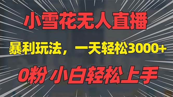 （13768期）抖音雪花无人直播，一天躺赚3000+，0粉手机可搭建，不违规不限流，小白…-网赚联盟