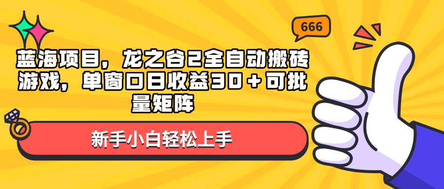 （13769期）蓝海项目，龙之谷2全自动搬砖游戏，单窗口日收益30＋可批量矩阵-网赚联盟