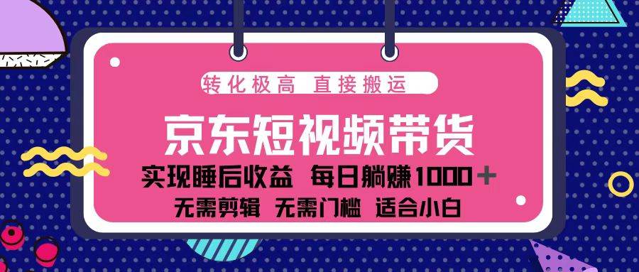 （13770期）蓝海项目京东短视频带货：单账号月入过万，可矩阵。-网赚联盟
