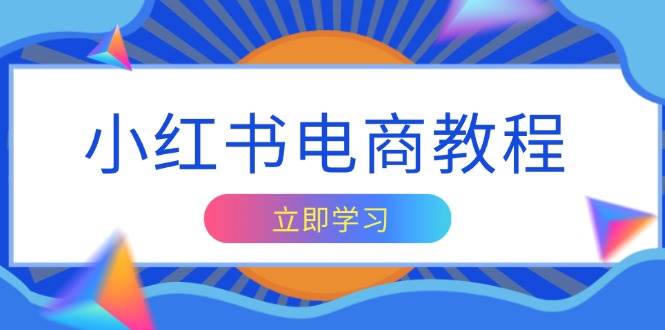 （13776期）小红书电商教程，掌握帐号定位与内容创作技巧，打造爆款，实现商业变现-网赚联盟