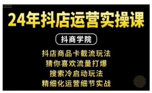 抖音小店运营实操课：抖店商品卡截流玩法，猜你喜欢流量打爆，搜索冷启动玩法，精细化运营细节实战-网赚联盟