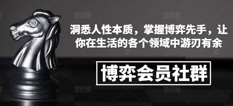 博弈会员社群，洞悉人性本质，掌握博弈先手，让你在生活的各个领域中游刃有余-网赚联盟