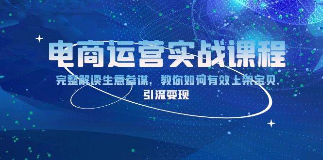 （13763期）电商运营实战课程：完整解读生意参谋，教你如何有效上架宝贝，引流变现-网赚联盟