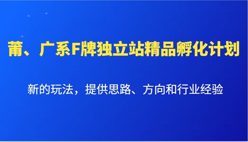 莆、广系F牌独立站精品孵化计划，新的玩法，提供思路、方向和行业经验-网赚联盟