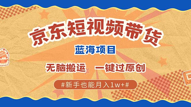 京东短视频带货 2025新风口 批量搬运 单号月入过万 上不封顶-网赚联盟