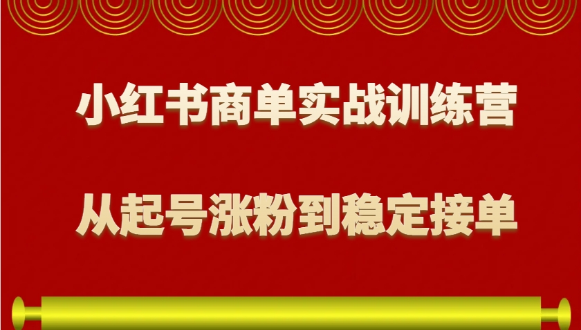 小红书商单实战训练营，从0到1教你如何变现，从起号涨粉到稳定接单，适合新手-网赚联盟