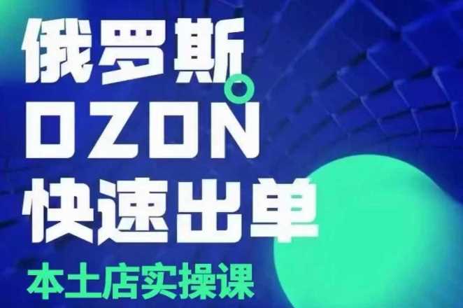 俄罗斯OZON本土店实操课，​OZON本土店运营选品变现-网赚联盟