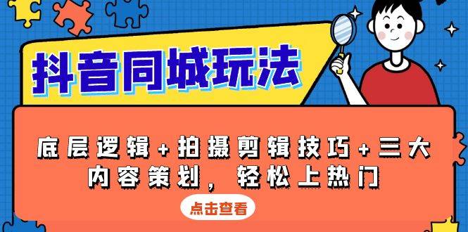 （13787期）抖音 同城玩法，底层逻辑+拍摄剪辑技巧+三大内容策划，轻松上热门-网赚联盟