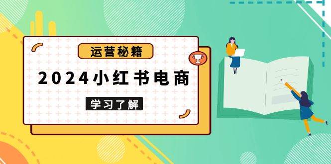 （13789期）2024小红书电商教程，从入门到实战，教你有效打造爆款店铺，掌握选品技巧-网赚联盟