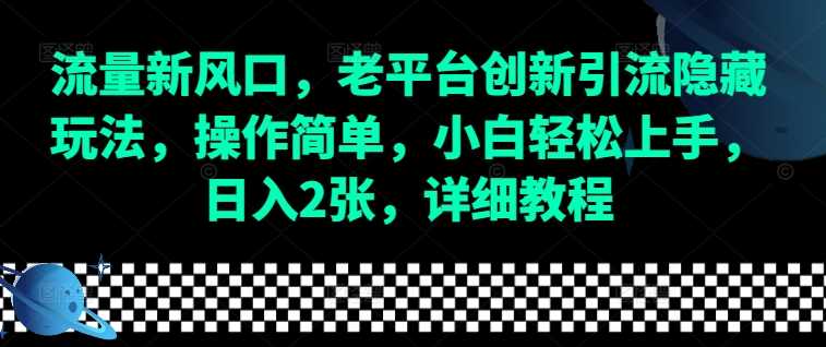 流量新风口，老平台创新引流隐藏玩法，操作简单，小白轻松上手，日入2张，详细教程-网赚联盟