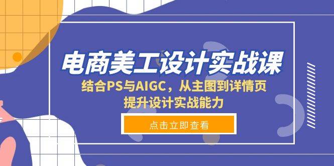 电商美工设计实战课，结合PS与AIGC，从主图到详情页，提升设计实战能力-网赚联盟