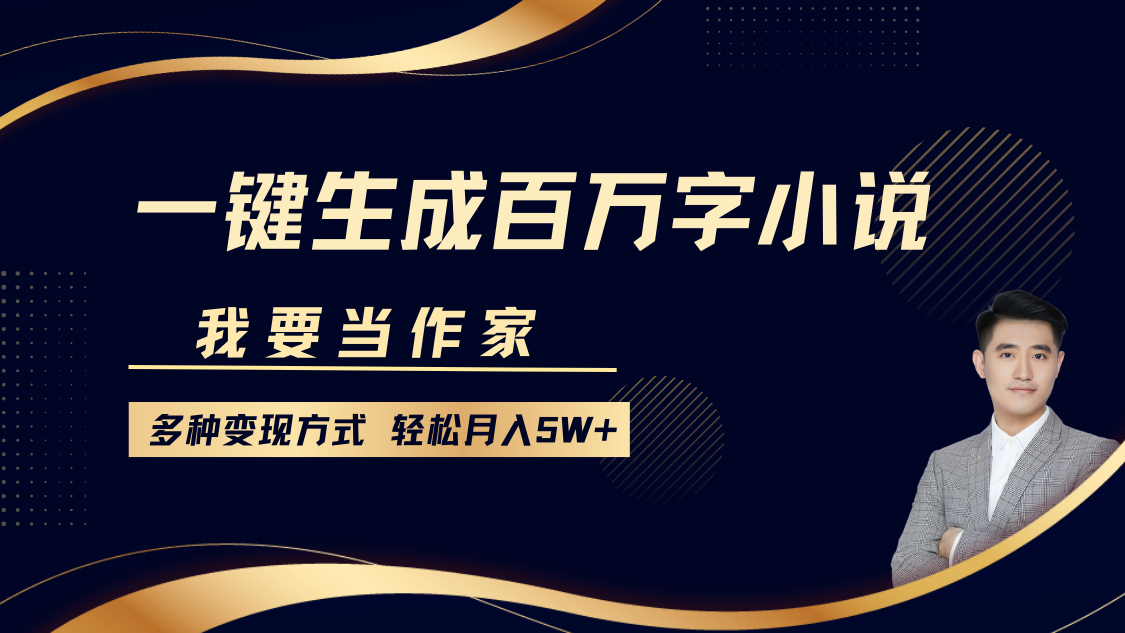 我要当作家，一键生成百万字小说，多种变现方式，轻松月入5W+-网赚联盟