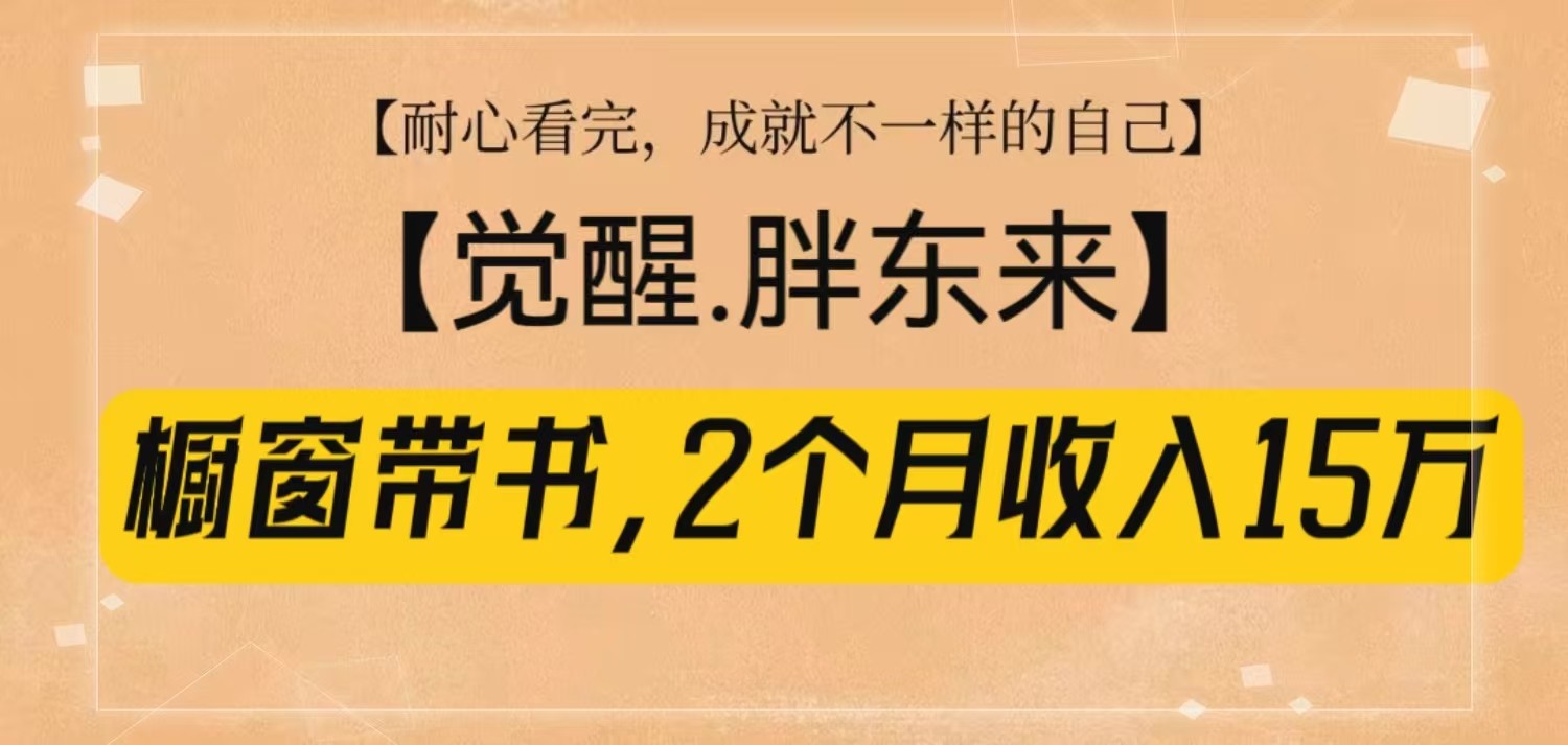 橱窗带书《觉醒，胖东来》，2个月收入15W，没难度只照做！-网赚联盟