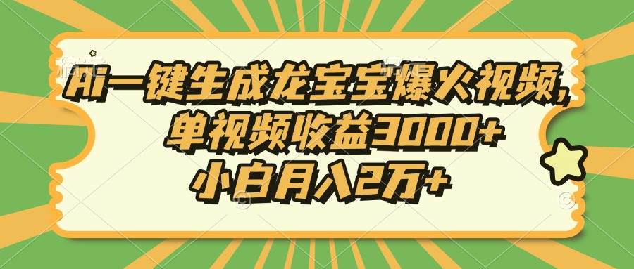 （13819期）Ai一键生成龙宝宝爆火视频，单视频收益3000+，小白月入2万+-网赚联盟