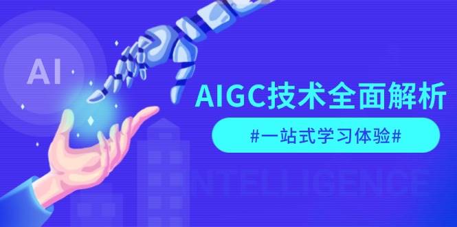 （13820期）AIGC技术全面解析，从指令优化到生活应用，再到商业落地，一站式学习体验-网赚联盟