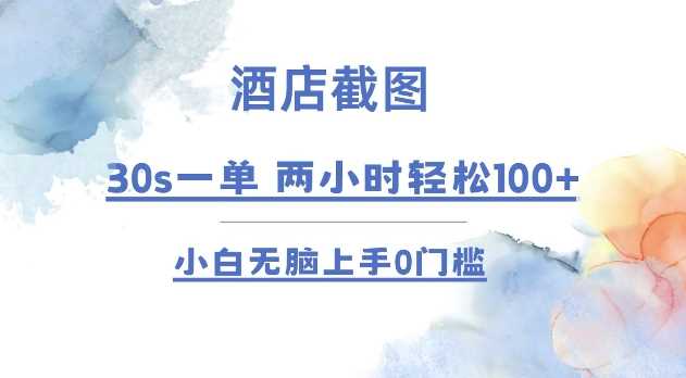 酒店截图 30s一单  2小时轻松100+ 小白无脑上手0门槛【仅揭秘】-网赚联盟