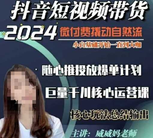 威威妈·短视频带货千川课，40节完整版，小白基础开始到大咖，微付费撬动自然流-网赚联盟
