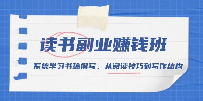 （13829期）读书副业赚钱班，系统学习书稿撰写，从阅读技巧到写作结构-网赚联盟