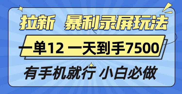 （13836期）拉新暴利录屏玩法，一单12块，一天到手7500，有手机就行-网赚联盟