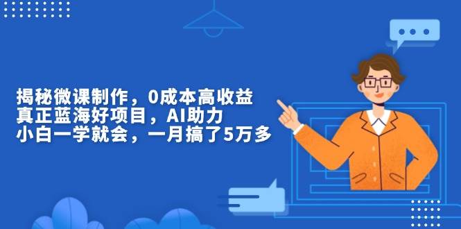 （13838期）揭秘微课制作，0成本高收益，真正蓝海好项目，AI助力，小白一学就会，…-网赚联盟