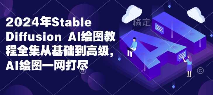 2024年Stable Diffusion Al绘图教程全集从基础到高级，AI绘图一网打尽-网赚联盟