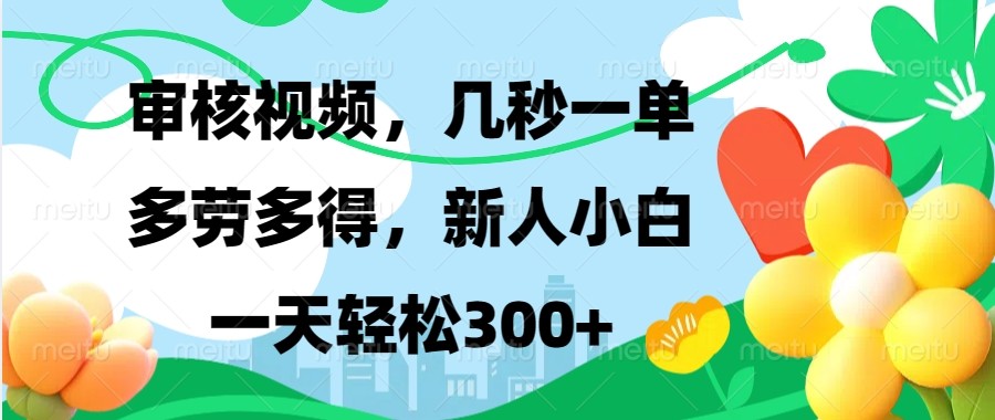 审核视频，几秒一单，多劳多得，新人小白一天轻松300+-网赚联盟