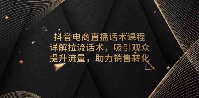 抖音电商直播话术课程，详解拉流话术，吸引观众，提升流量，助力销售转化-网赚联盟