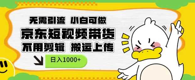 无需引流，小白可做，京东短现频带货，不用剪辑，搬运上传，日入1k【揭秘】-网赚联盟