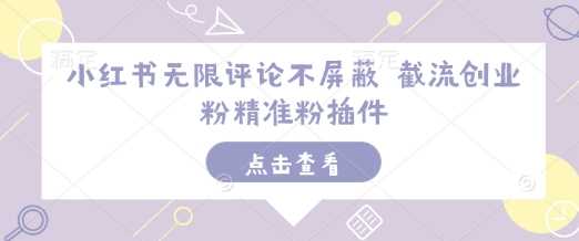 小红书无限评论不屏蔽 截流创业粉精准粉插件-网赚联盟