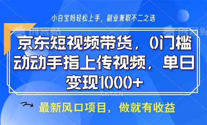 （13854期）京东短视频带货，0门槛，动动手指上传视频，轻松日入1000+-网赚联盟