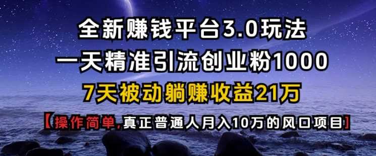 全新赚钱平台3.0玩法一天精准引流创业粉1000.7天被动躺Z收益21W【仅揭秘】-网赚联盟