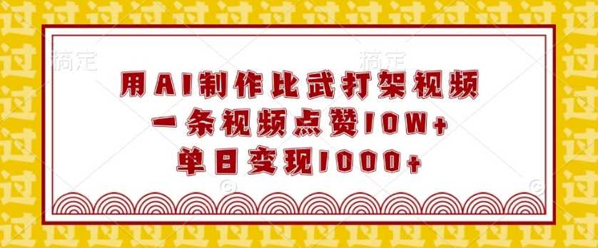 用AI制作比武打架视频，一条视频点赞10W+，单日变现1k【揭秘】-网赚联盟