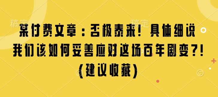 某付费文章：否极泰来! 具体细说 我们该如何妥善应对这场百年剧变!(建议收藏)-网赚联盟