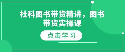 社科图书带货精讲，图书带货实操课-网赚联盟