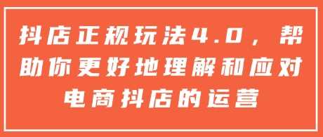抖店正规玩法4.0，帮助你更好地理解和应对电商抖店的运营-网赚联盟