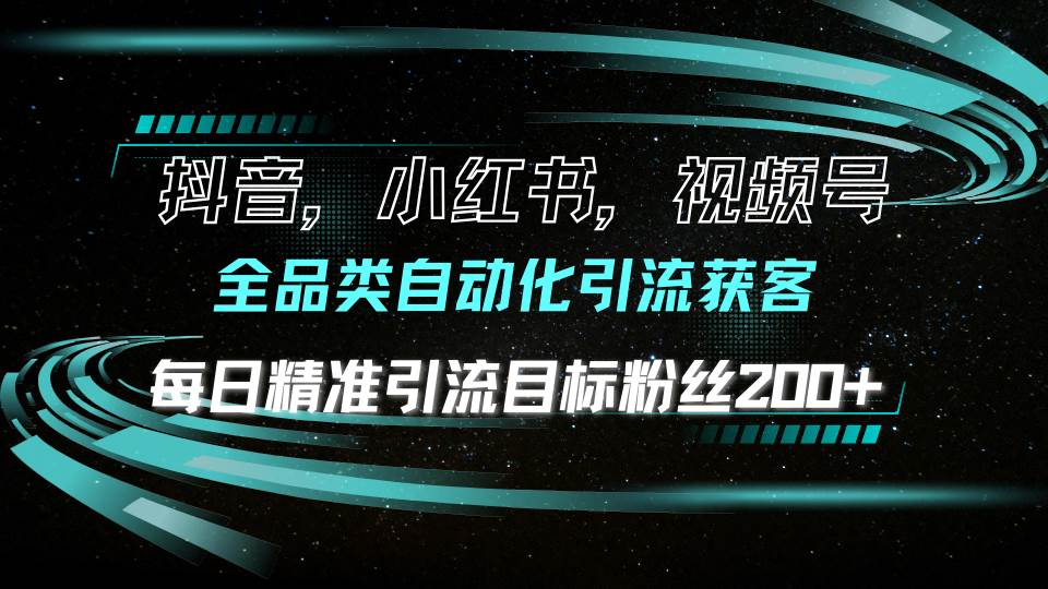 （13876期）抖音小红书视频号全品类自动化引流获客，每日精准引流目标粉丝200+-网赚联盟