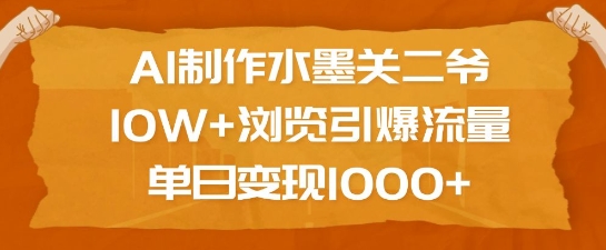 AI制作水墨关二爷，10W+浏览引爆流量，单日变现1k-网赚联盟