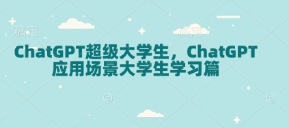 ChatGPT超级大学生，ChatGPT 应用场景大学生学习篇-网赚联盟