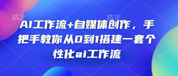 AI工作流+自媒体创作，手把手教你从0到1搭建一套个性化ai工作流-网赚联盟