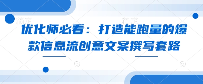 优化师必看：打造能跑量的爆款信息流创意文案撰写套路-网赚联盟