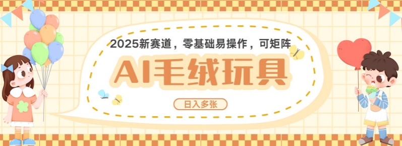 2025AI卡通玩偶赛道，每天五分钟，日入好几张，全程AI操作，可矩阵操作放大收益-网赚联盟