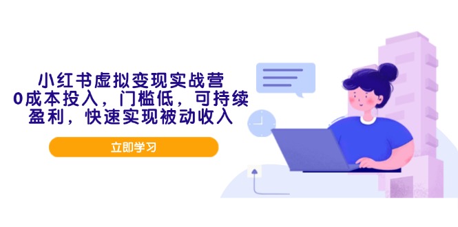 小红书虚拟变现实战营，0成本投入，门槛低，可持续盈利，快速实现被动收入-网赚联盟